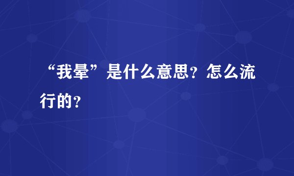“我晕”是什么意思？怎么流行的？