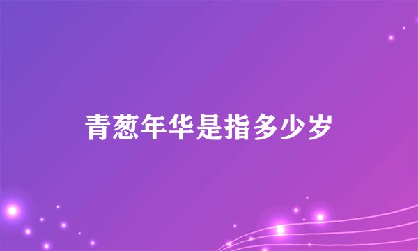 青葱年华是指多少岁