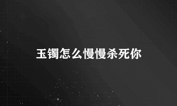 玉镯怎么慢慢杀死你