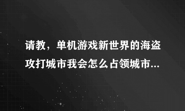 请教,单机游戏新世界的海盗攻打城市我会怎么占领城市,能买船不,怎么提升士气