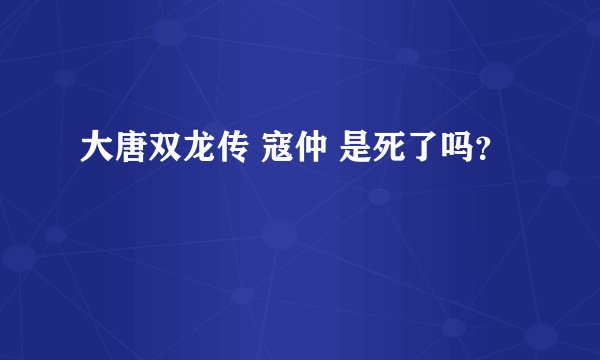 大唐双龙传 寇仲 是死了吗？