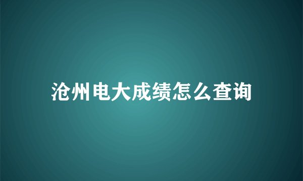 沧州电大成绩怎么查询