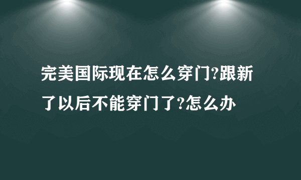 完美国际现在怎么穿门?跟新了以后不能穿门了?怎么办