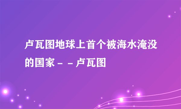 卢瓦图地球上首个被海水淹没的国家－－卢瓦图