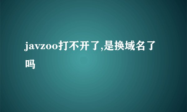 javzoo打不开了,是换域名了吗