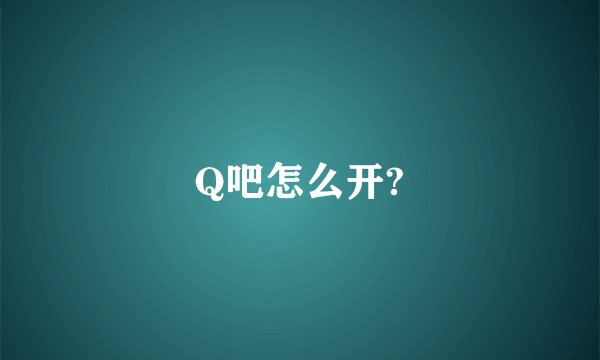Q吧怎么开?