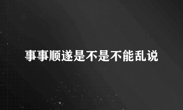 事事顺遂是不是不能乱说