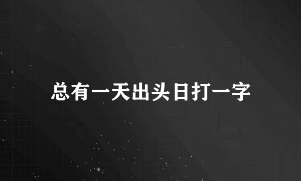 总有一天出头日打一字