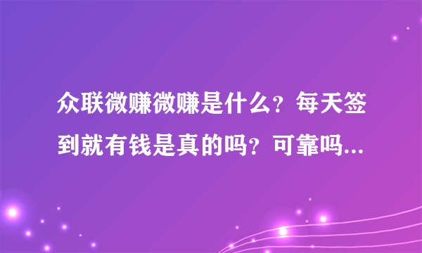 众联微赚微赚是什么？每天签到就有钱是真的吗？可靠吗？钱能提现吗？