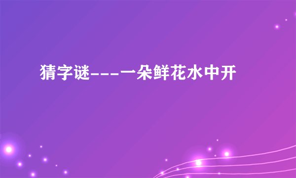 猜字谜---一朵鲜花水中开