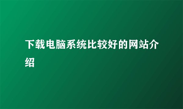 下载电脑系统比较好的网站介绍