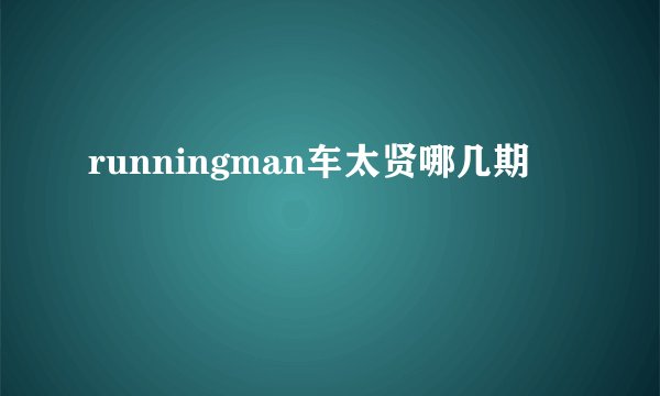 runningman车太贤哪几期