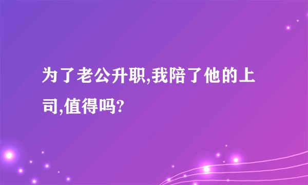 为了老公升职,我陪了他的上司,值得吗?