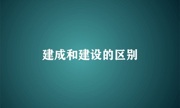 建成和建设的区别