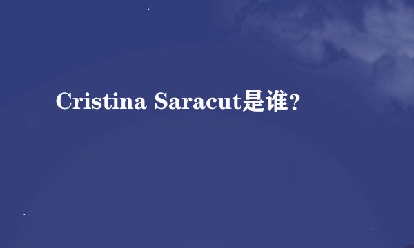 Cristina Saracut是谁？