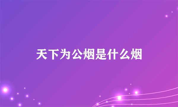 天下为公烟是什么烟