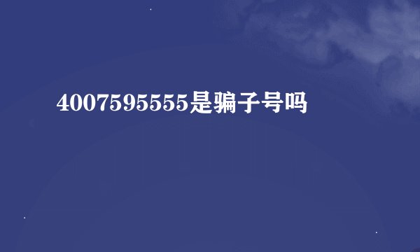 4007595555是骗子号吗