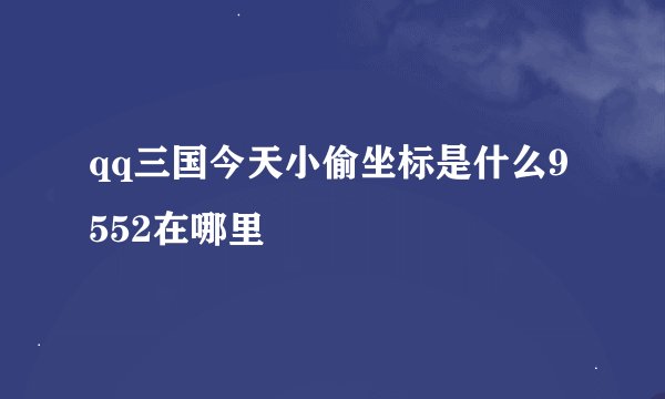 qq三国今天小偷坐标是什么9552在哪里