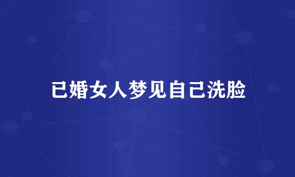 已婚女人梦见自己洗脸