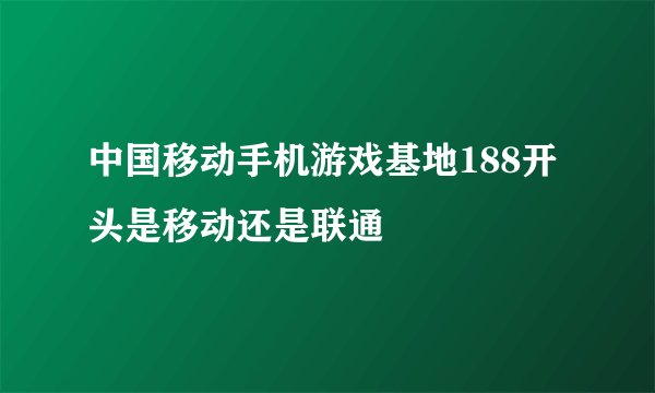 中国移动手机游戏基地188开头是移动还是联通