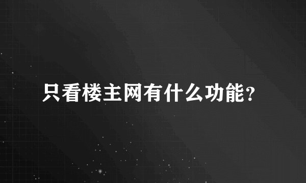 只看楼主网有什么功能？