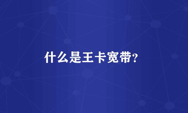什么是王卡宽带？