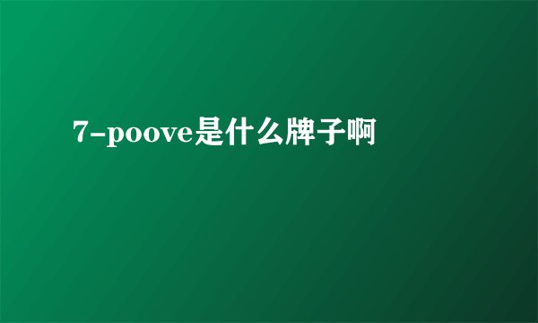 7-poove是什么牌子啊