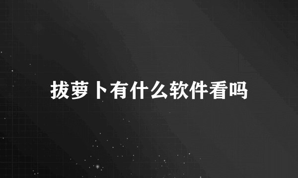 拔萝卜有什么软件看吗