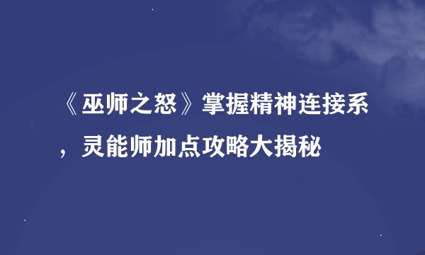 《巫师之怒》掌握精神连接系，灵能师加点攻略大揭秘