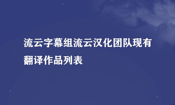 流云字幕组流云汉化团队现有翻译作品列表