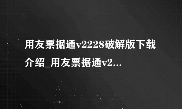 用友票据通v2228破解版下载介绍_用友票据通v2228破解版下载是什么