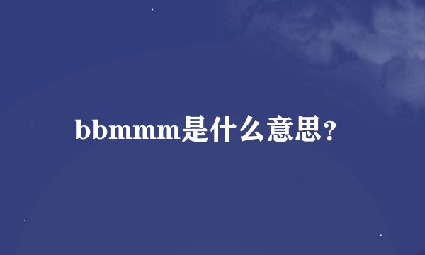 bbmmm是什么意思？