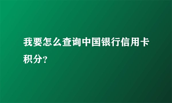 我要怎么查询中国银行信用卡积分？