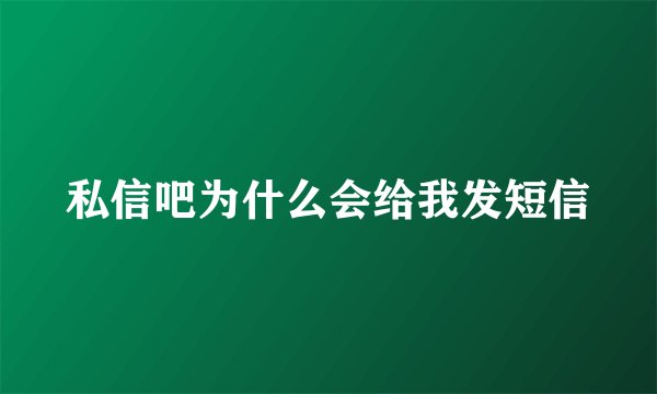 私信吧为什么会给我发短信