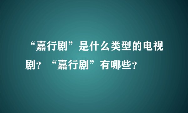 “嘉行剧”是什么类型的电视剧？“嘉行剧”有哪些？