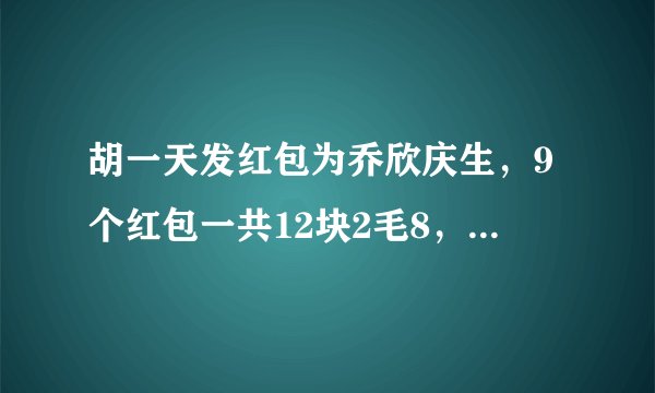 胡一天发红包为乔欣庆生，9个红包一共12块2毛8，杜华也很抠