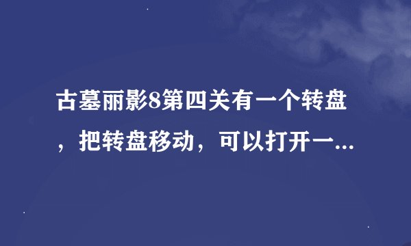 古墓丽影8第四关有一个转盘,把转盘移动,可以打开一个地下入口,我把它打开了。可骑摩托去它却关闭了,在