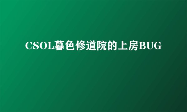 CSOL暮色修道院的上房BUG