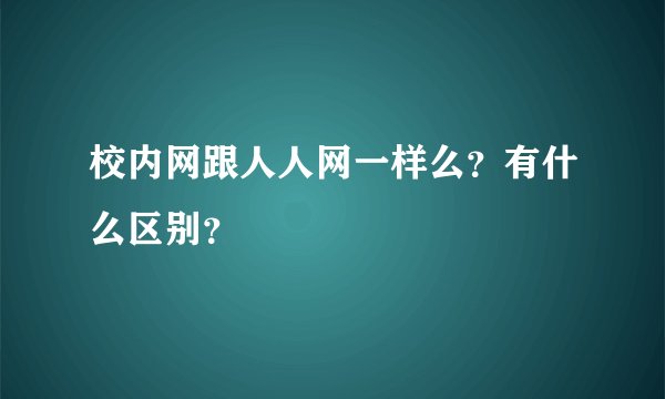 校内网跟人人网一样么？有什么区别？
