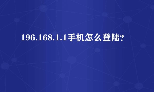 196.168.1.1手机怎么登陆？