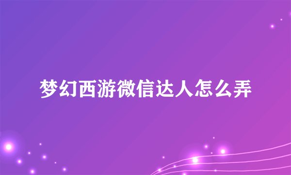梦幻西游微信达人怎么弄