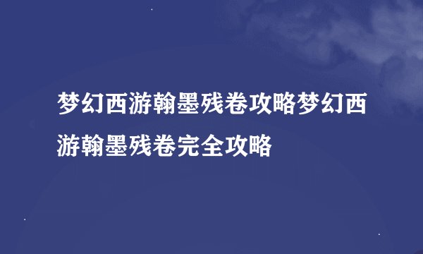 梦幻西游翰墨残卷攻略梦幻西游翰墨残卷完全攻略