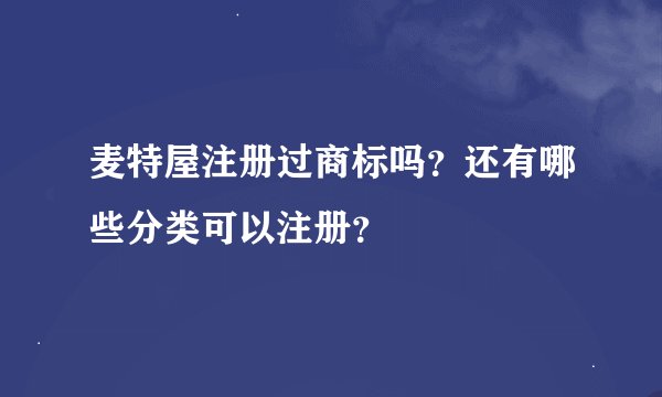 麦特屋注册过商标吗？还有哪些分类可以注册？