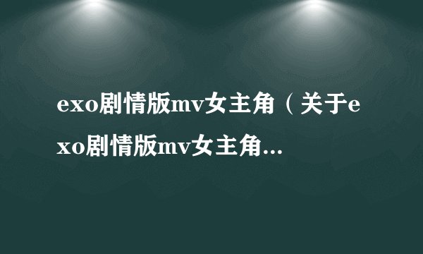 exo剧情版mv女主角（关于exo剧情版mv女主角的基本详情介绍）