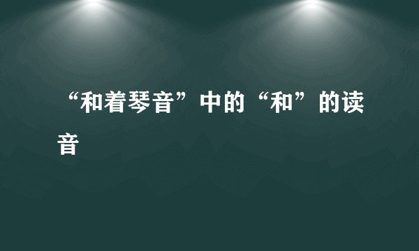 “和着琴音”中的“和”的读音