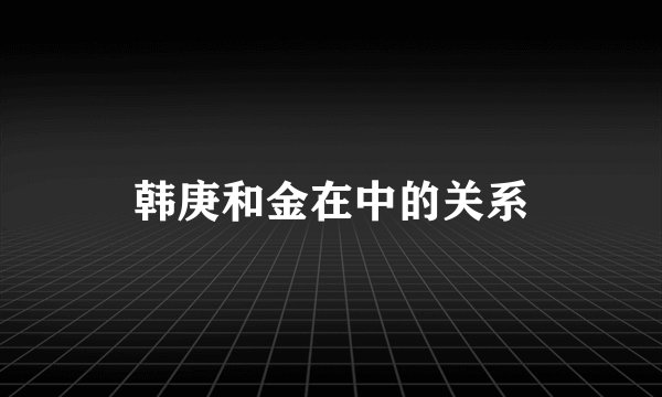 韩庚和金在中的关系