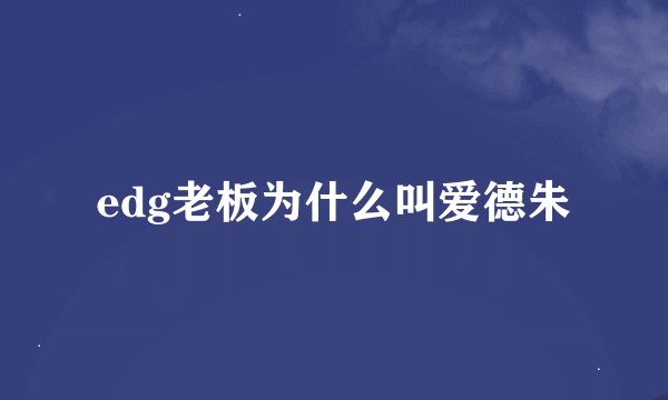 edg老板为什么叫爱德朱