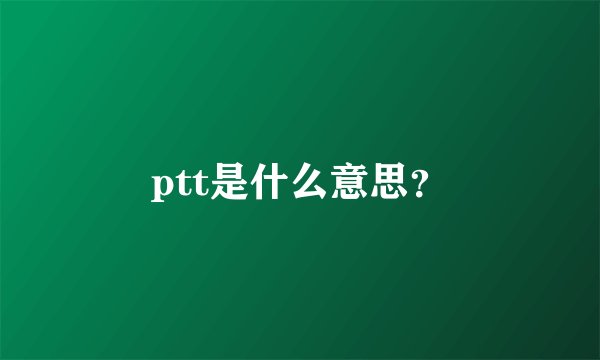 ptt是什么意思？