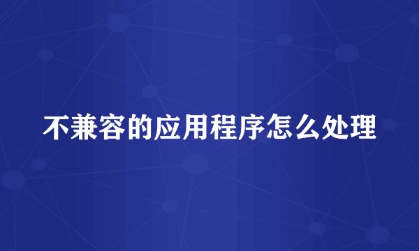 不兼容的应用程序怎么处理