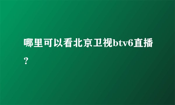 哪里可以看北京卫视btv6直播?